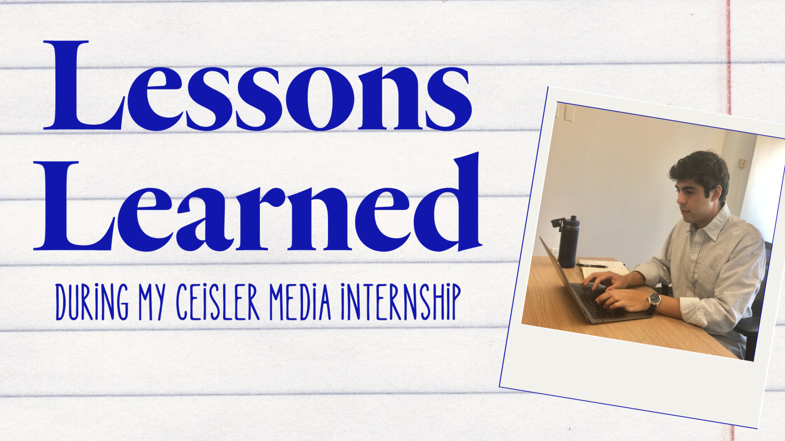 Lessons Learned during Alex Millones' Ceisler Media internship.